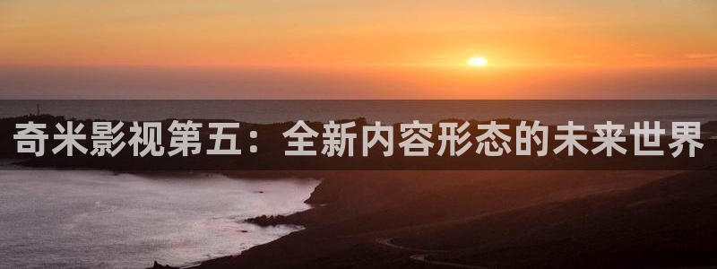 北京麥田：奇米影視第五：全新內(nèi)容形態(tài)的未來世界