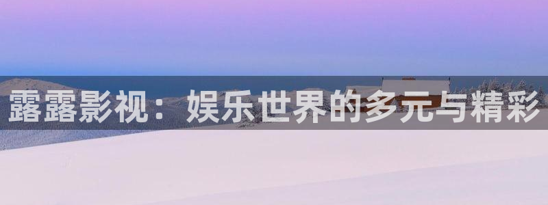 麥田影院官網入口：露露影視：娛樂世界的多元與精彩